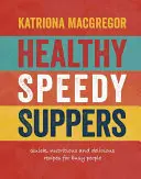 Zdravé rýchle večere: Rýchle, zdravé a chutné recepty pre zaneprázdnených ľudí - Healthy Speedy Suppers: Quick, Healthy and Delicious Recipes for Busy People