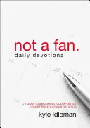 Denná pobožnosť Nie som fanúšik: 75 dní k tomu, aby som sa stal úplne oddaným nasledovníkom Ježiša - Not a Fan Daily Devotional: 75 Days to Becoming a Completely Committed Follower of Jesus