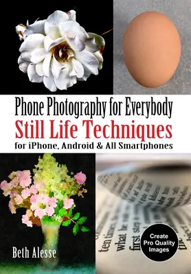 Fotografovanie telefónom pre každého: Technika fotografovania zátiší pre Iphone, Android a všetky smartfóny - Phone Photography for Everybody: Still Life Techniques for Iphone, Android & All Smartphones
