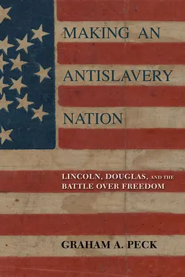 Vytváranie protiotrockého národa: Lincoln, Douglas a boj o slobodu - Making an Antislavery Nation: Lincoln, Douglas, and the Battle Over Freedom