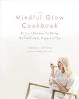 Kuchárska kniha Mindful Glow: Knižka: Žiarivé recepty na to, aby ste boli najzdravší a najšťastnejší - The Mindful Glow Cookbook: Radiant Recipes for Being the Healthiest, Happiest You