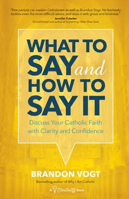 Čo povedať a ako to povedať: Ako hovoriť a ako hovoriť o svojej katolíckej viere s jasnosťou a sebavedomím - What to Say and How to Say It: Discuss Your Catholic Faith with Clarity and Confidence