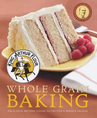 King Arthur Flour Celozrnné pečivo: Chutné recepty s použitím výživných celozrnných obilnín - King Arthur Flour Whole Grain Baking: Delicious Recipes Using Nutritious Whole Grains