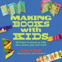 Tvorba kníh s deťmi: 25 papierových projektov na skladanie, šitie, lepenie a kreslenie - Making Books with Kids: 25 Paper Projects to Fold, Sew, Paste, Pop, and Draw