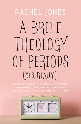 Stručná teológia období (áno, naozaj): Dobrodružstvo pre zvedavcov o telách, ženskosti, čase, bolesti a účele - a o tom, ako mať lepšie obdobie - A Brief Theology of Periods (Yes, Really): An Adventure for the Curious Into Bodies, Womanhood, Time, Pain and Purpose--And How to Have a Better Time