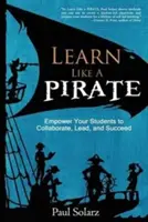 Uč sa ako PIRÁT: Vychovávajte svojich študentov k spolupráci, vedeniu a úspechu - Learn Like a PIRATE: Empower Your Students to Collaborate, Lead, and Succeed