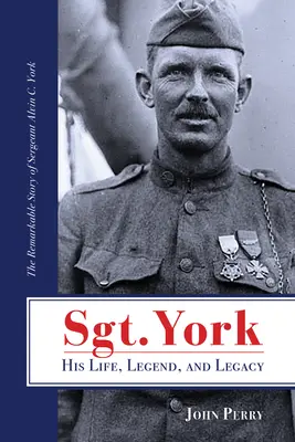 Seržant York Jeho život, legenda a odkaz: York, jeho život a odkaz: pozoruhodný príbeh seržanta Alvina C. - Sgt. York His Life, Legend, and Legacy: The Remarkable Story of Sergeant Alvin C. York