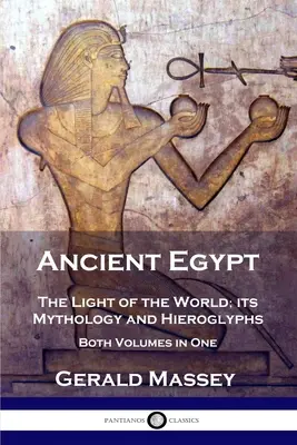 Staroveký Egypt: Svetlo sveta; jeho mytológia a hieroglyfy - oba zväzky v jednom zväzku - Ancient Egypt: The Light of the World; its Mythology and Hieroglyphs - Both Volumes in One