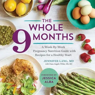 Celých 9 mesiacov: Týždenný sprievodca tehotenskou výživou s receptami pre zdravý štart - The Whole 9 Months: A Week-By-Week Pregnancy Nutrition Guide with Recipes for a Healthy Start