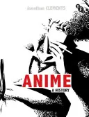 Anime - Dejiny (Clements Jonathan (Autor/Scenárista UK)) - Anime - A History (Clements Jonathan (Author/Scriptwriter UK))