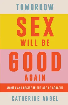 Zajtra bude sex opäť dobrý: Ženy a túžba vo veku súhlasu - Tomorrow Sex Will Be Good Again: Women and Desire in the Age of Consent