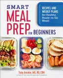 Inteligentná príprava jedál pre začiatočníkov: Recepty a týždenné plány na zdravé hotové jedlá pre začiatočníkov - Smart Meal Prep for Beginners: Recipes and Weekly Plans for Healthy, Ready-To-Go Meals