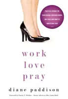 Pracuj, miluj, modli sa: (Praktická múdrosť pre profesionálne kresťanky a tých, ktorí im chcú porozumieť) - Work, Love, Pray: Practical Wisdom for Professional Christian Women and Those Who Want to Understand Them