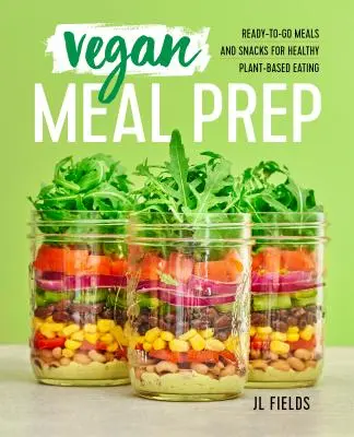 Príprava vegánskych jedál: Vegánske jedlá a občerstvenie pripravené na cestu pre zdravé stravovanie na rastlinnej báze - Vegan Meal Prep: Ready-To-Go Meals and Snacks for Healthy Plant-Based Eating