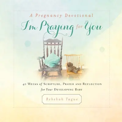 Tehotenská pobožnosť - Modlím sa za teba: 40 týždňov Písma, modlitieb a úvah za vaše vyvíjajúce sa dieťa - A Pregnancy Devotional- I'm Praying for You: 40 Weeks of Scripture, Prayer and Reflection for Your Developing Baby
