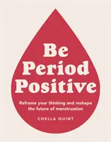 Buď pozitívna na menštruáciu - preformuluj svoje myslenie a pretvor budúcnosť menštruácie - Be Period Positive - Reframe Your Thinking And Reshape The Future Of Menstruation