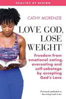 Milujte Boha, schudnite: Slobodný od emočného jedenia, prejedania sa a sebapoškodzovania prijatím Božej lásky - Love God, Lose Weight: Freedom from emotional eating, overeating and self-sabotage by accepting God's Love