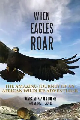 Keď orli revú: Úžasná cesta afrického dobrodruha za divokou prírodou - When Eagles Roar: The Amazing Journey of an African Wildlife Adventurer