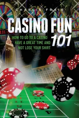 Zábava v kasíne 101: Ako sa zabaviť v kasíne a pritom neprísť o tričko. - Casino Fun 101: How to go to a casino, have a great time and not lose your shirt..