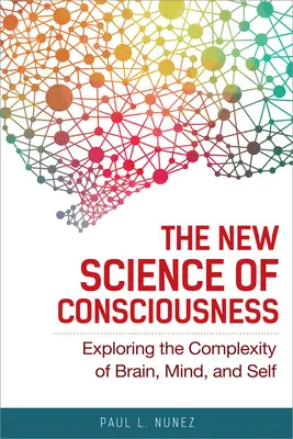 Nová veda o vedomí: Veda o vedomí: skúmanie zložitosti mozgu, mysle a seba samého - The New Science of Consciousness: Exploring the Complexity of Brain, Mind, and Self