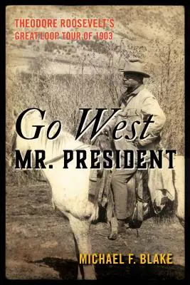Choďte na západ, pán prezident: Theodora Roosevelta v roku 1903 - Go West Mr. President: Theodore Roosevelt's Great Loop Tour of 1903