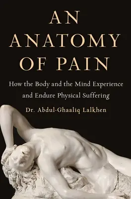 Anatómia bolesti: Ako telo a myseľ prežívajú a znášajú fyzické utrpenie - An Anatomy of Pain: How the Body and the Mind Experience and Endure Physical Suffering