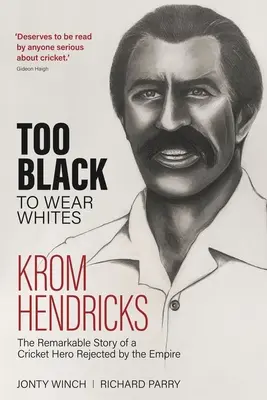 Príliš čierna na to, aby sa nosila biela: Hendricks, kriketový hrdina, ktorého odmietlo impérium - Too Black to Wear White: The Remarkable Story of Krom Hendricks, a Cricket Hero Rejected by the Empire