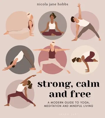 Silný, pokojný a slobodný: Moderný sprievodca jogou, meditáciou a uvedomelým životom - Strong, Calm and Free: A Modern Guide to Yoga, Meditation and Mindful Living