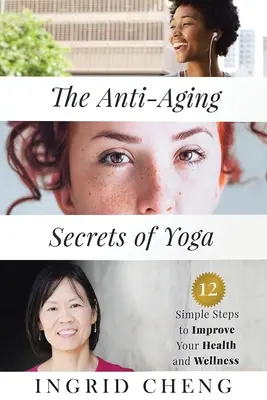 Tajomstvá jogy proti starnutiu: 12 jednoduchých krokov na zlepšenie zdravia a pohody - The Anti-Aging Secrets of Yoga: 12 Simple Steps to Improve Your Health and Wellness