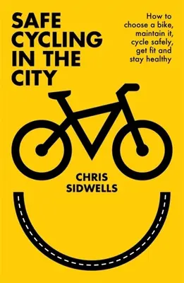Bezpečná jazda na bicykli v meste: Ako si vybrať bicykel, udržiavať ho, jazdiť bezpečne, byť fit a zostať zdravý - Safe Cycling in the City: How to Choose a Bike, Maintain It, Cycle Safely, Get Fit and Stay Healthy