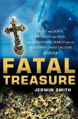Osudový poklad: Chamtivosť a smrť, smaragdy a zlato a posadnuté hľadanie legendárnej galeóny Atocha - Fatal Treasure: Greed and Death, Emeralds and Gold, and the Obsessive Search for the Legendary Ghost Galleon Atocha
