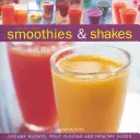 Neodolateľné smoothies a koktaily: Šľahačky a koktaily: krémové zmesi, ovocné fúzie a zdravé džúsy - Irresistible Smoothies & Shakes: Creamy Blends, Fruit Fusions and Healthy Juices