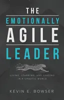 Emocionálne agilný líder: Život, učenie sa a vedenie v chaotickom svete - The Emotionally Agile Leader: Living, Learning, and Leading in a Chaotic World