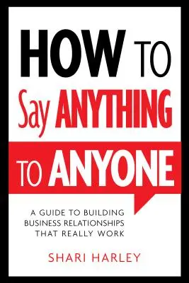 Ako povedať čokoľvek komukoľvek: Sprievodca budovaním obchodných vzťahov, ktoré skutočne fungujú - How to Say Anything to Anyone: A Guide to Building Business Relationships That Really Work