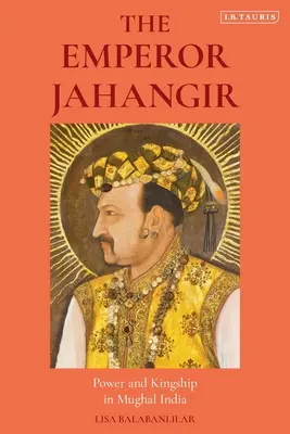 Cisár Džahángír: Jahrhír: Moc a kráľovská moc v mughalskej Indii - The Emperor Jahangir: Power and Kingship in Mughal India