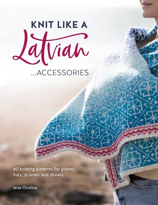Pletenie ako Lotyš: Doplnky: Pletenie rukavíc, čiapok, šálov a šatiek: 40 vzorov na pletenie - Knit Like a Latvian: Accessories: 40 Knitting Patterns for Gloves, Hats, Scarves and Shawls