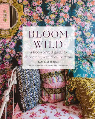 Rozkvitnúť divoko: Voľnomyšlienkársky sprievodca zdobením kvetinovými vzormi - Bloom Wild: A Free-Spirited Guide to Decorating with Floral Patterns