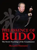 Podstata budo: Tajné učenie veľmajstra - The Essence of Budo: The Secret Teachings of the Grandmaster