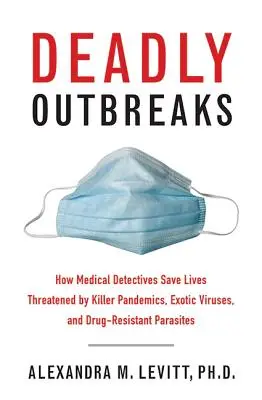 Smrtiace ohniská: Ako lekárski detektívi zachraňujú životy ohrozené vražednými pandémiami, exotickými vírusmi a parazitmi odolnými voči liekom - Deadly Outbreaks: How Medical Detectives Save Lives Threatened by Killer Pandemics, Exotic Viruses, and Drug-Resistant Parasites