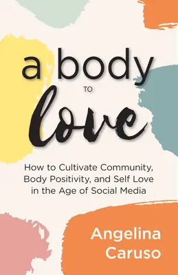 Telo, ktoré treba milovať: Pestujte komunitu, pozitívne vnímanie tela a lásku k sebe samému vo veku sociálnych médií - A Body to Love: Cultivate Community, Body Positivity, and Self-Love in the Age of Social Media