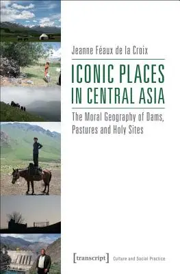 Ikonické miesta v Strednej Ázii: Mravná geografia priehrad, pasienkov a svätých miest - Iconic Places in Central Asia: The Moral Geography of Dams, Pastures and Holy Sites