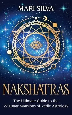 Nakšatry: Védska astrológia: Konečný sprievodca 27 lunárnymi sídlami - Nakshatras: The Ultimate Guide to the 27 Lunar Mansions of Vedic Astrology