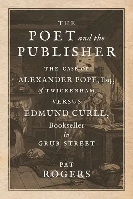 The Poet and the Publisher: z Twickenhamu proti Edmundovi Curllovi, kníhkupcovi na Grub Street - The Poet and the Publisher: The Case of Alexander Pope, Esq., of Twickenham Versus Edmund Curll, Bookseller in Grub Street
