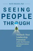 Vidieť ľudí skrz: Uvoľnite svoj vodcovský potenciál pomocou modelu procesnej komunikácie (r) - Seeing People Through: Unleash Your Leadership Potential with the Process Communication Model(r)