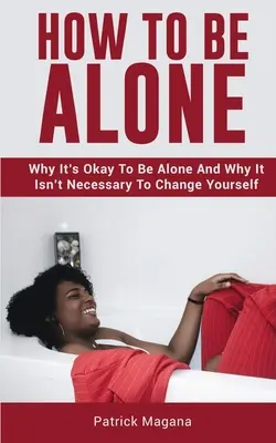 Ako byť sám: Prečo je v poriadku byť sám a prečo nie je potrebné sa meniť - How To Be Alone: Why It's Okay To Be Alone And Why It Isn't Necessary To Change Yourself