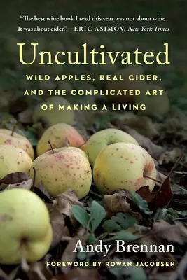 Nekultivované: Divoké jablká, pravý jablčný mušt a komplikované umenie zarábať si na živobytie - Uncultivated: Wild Apples, Real Cider, and the Complicated Art of Making a Living