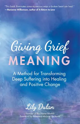 Dávať smútku zmysel: (Smrť a smútenie, duchovné uzdravenie, smútok): Metóda premeny hlbokého utrpenia na uzdravenie a pozitívnu zmenu - Giving Grief Meaning: A Method for Transforming Deep Suffering Into Healing and Positive Change (Death and Bereavement, Spiritual Healing, G
