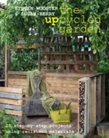 Upcyklovaná záhrada - 25 projektov krok za krokom s použitím recyklovaných materiálov - Upcycled Garden - 25 Step-by-Step Projects Using Reclaimed Materials