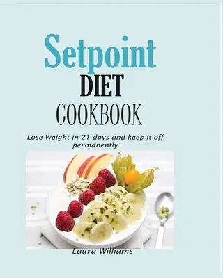 Setpoint Diet Cookbook (Kuchařka diétnej stravy): Knižka: Schudnúť za 21 dní a udržať si váhu natrvalo. - Setpoint Diet Cookbook: Lose Weight in 21 days and keep it off permanently.