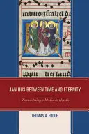 Jan Hus medzi časom a večnosťou: Stredoveký kacír a jeho život v Humennom: pohľad na stredovekého kacíra - Jan Hus between Time and Eternity: Reconsidering a Medieval Heretic